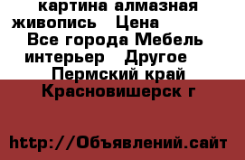 картина алмазная живопись › Цена ­ 2 000 - Все города Мебель, интерьер » Другое   . Пермский край,Красновишерск г.